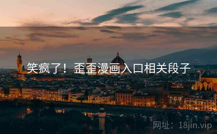 笑疯了!歪歪漫画入口相关段子 笑疯了!歪歪漫画入口相关段子