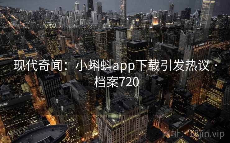 现代奇闻:小蝌蚪app下载引发热议 · 档案720 现代奇闻:小蝌蚪app下载引发热议 · 档案720