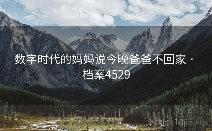 数字时代的妈妈说今晚爸爸不回家 · 档案4529 数字时代的妈妈说今晚爸爸不回家 · 档案4529