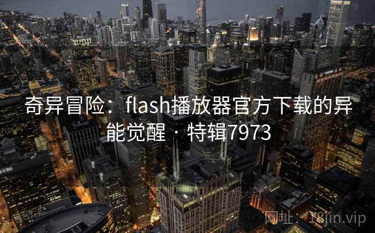 奇异冒险:flash播放器官方下载的异能觉醒 · 特辑7973 奇异冒险:flash播放器官方下载的异能觉醒 · 特辑7973