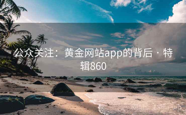公众关注:黄金网站app的背后 · 特辑860 公众关注:黄金网站app的背后 · 特辑860