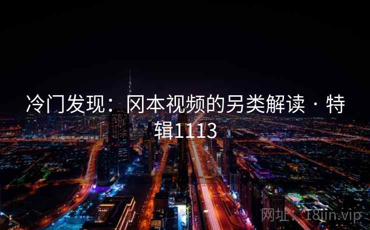 冷门发现:冈本视频的另类解读 · 特辑1113 冷门发现:冈本视频的另类解读 · 特辑1113