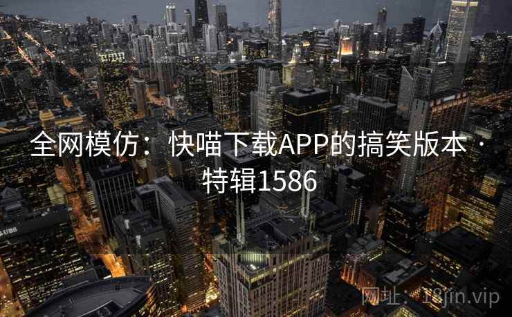 全网模仿:快喵下载APP的搞笑版本 · 特辑1586 全网模仿:快喵下载APP的搞笑版本 · 特辑1586