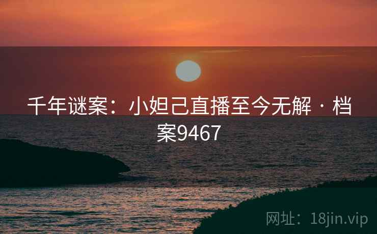 千年谜案：小妲己直播至今无解 · 档案9467