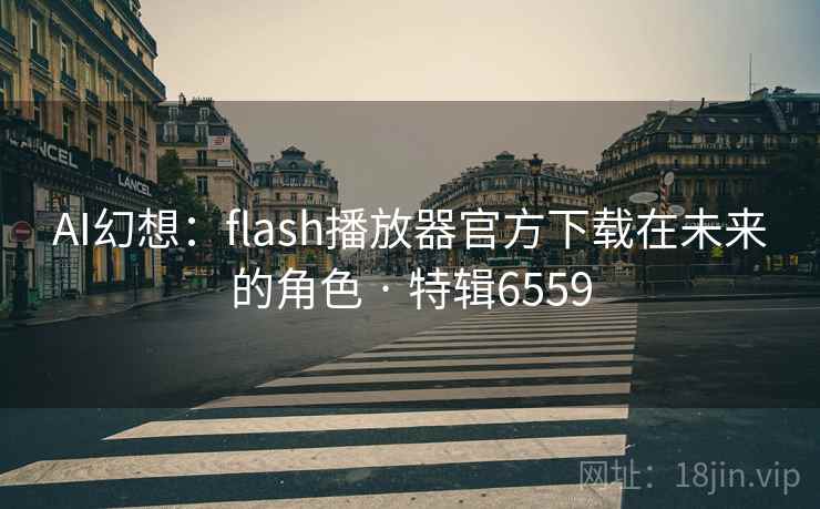 AI幻想：flash播放器官方下载在未来的角色 · 特辑6559