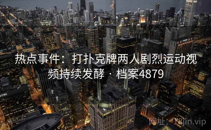 热点事件：打扑克牌两人剧烈运动视频持续发酵 · 档案4879