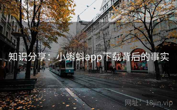 知识分享:小蝌蚪app下载背后的事实 知识分享:小蝌蚪app下载背后的事实