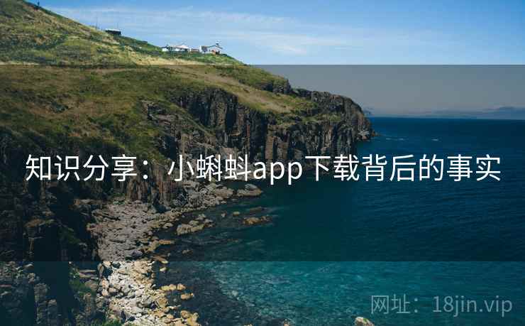 知识分享:小蝌蚪app下载背后的事实 知识分享:小蝌蚪app下载背后的事实