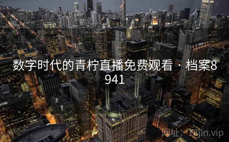 数字时代的青柠直播免费观看 · 档案8941