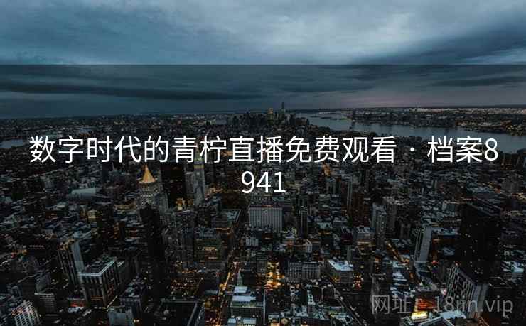 数字时代的青柠直播免费观看 · 档案8941