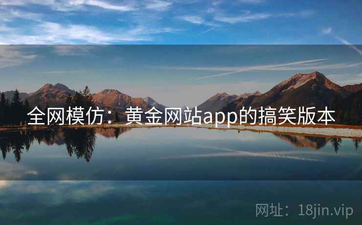 全网模仿：黄金网站app的搞笑版本