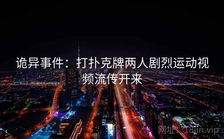 诡异事件：打扑克牌两人剧烈运动视频流传开来