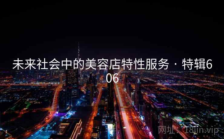 未来社会中的美容店特性服务 · 特辑606