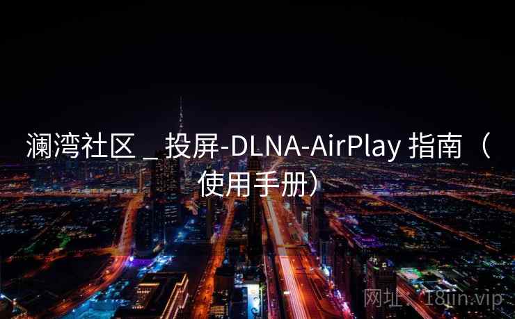 澜湾社区 _ 投屏-DLNA-AirPlay 指南(使用手册) 澜湾社区 _ 投屏-DLNA-AirPlay 指南(使用手册)