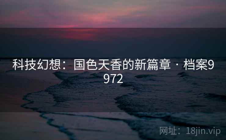科技幻想：国色天香的新篇章 · 档案9972
