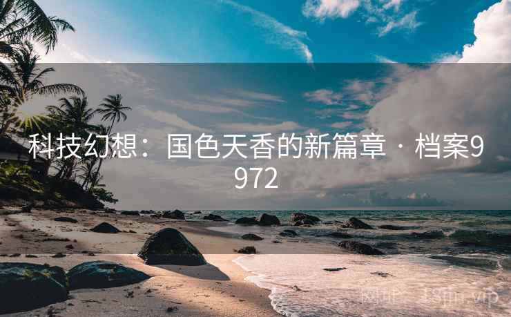 科技幻想：国色天香的新篇章 · 档案9972