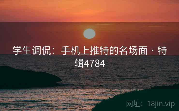 学生调侃：手机上推特的名场面 · 特辑4784